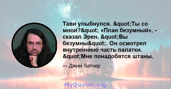 Тави улыбнулся. "Ты со мной?" «План безумный», - сказал Эрен. "Вы безумны". Он осмотрел внутреннюю часть палатки. "Мне понадобятся штаны.