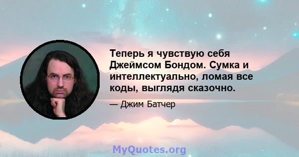 Теперь я чувствую себя Джеймсом Бондом. Сумка и интеллектуально, ломая все коды, выглядя сказочно.