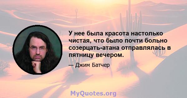 У нее была красота настолько чистая, что было почти больно созерцать-атана отправлялась в пятницу вечером.