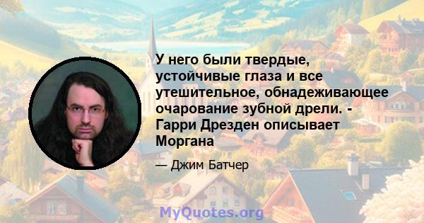 У него были твердые, устойчивые глаза и все утешительное, обнадеживающее очарование зубной дрели. - Гарри Дрезден описывает Моргана