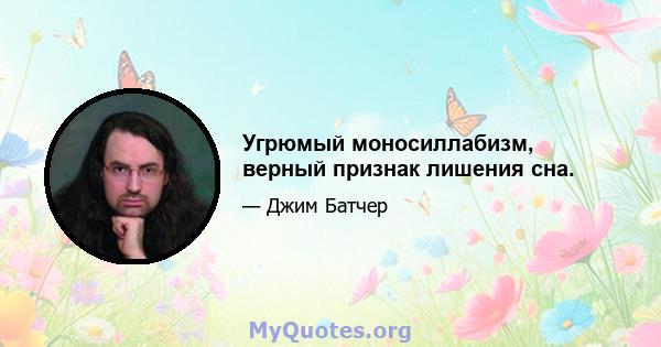 Угрюмый моносиллабизм, верный признак лишения сна.