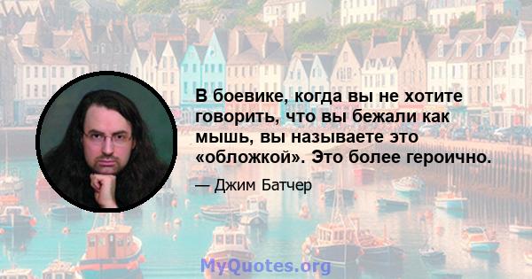 В боевике, когда вы не хотите говорить, что вы бежали как мышь, вы называете это «обложкой». Это более героично.