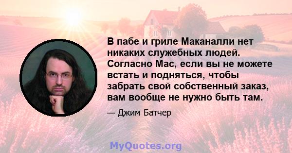 В пабе и гриле Маканалли нет никаких служебных людей. Согласно Mac, если вы не можете встать и подняться, чтобы забрать свой собственный заказ, вам вообще не нужно быть там.