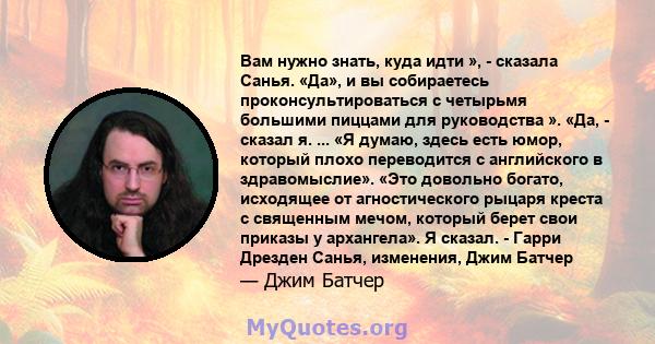 Вам нужно знать, куда идти », - сказала Санья. «Да», и вы собираетесь проконсультироваться с четырьмя большими пиццами для руководства ». «Да, - сказал я. ... «Я думаю, здесь есть юмор, который плохо переводится с