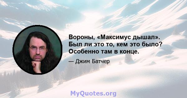 Вороны, «Максимус дышал». Был ли это то, кем это было? Особенно там в конце.