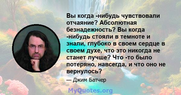 Вы когда -нибудь чувствовали отчаяние? Абсолютная безнадежность? Вы когда -нибудь стояли в темноте и знали, глубоко в своем сердце в своем духе, что это никогда не станет лучше? Что -то было потеряно, навсегда, и что