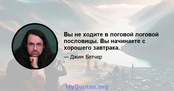 Вы не ходите в логовой логовой пословицы. Вы начинаете с хорошего завтрака.