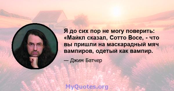 Я до сих пор не могу поверить: «Майкл сказал, Сотто Восе, - что вы пришли на маскарадный мяч вампиров, одетый как вампир.