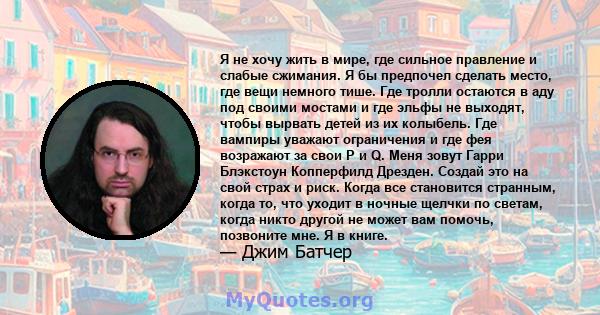 Я не хочу жить в мире, где сильное правление и слабые сжимания. Я бы предпочел сделать место, где вещи немного тише. Где тролли остаются в аду под своими мостами и где эльфы не выходят, чтобы вырвать детей из их