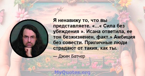 Я ненавижу то, что вы представляете. «...« Сила без убеждения ». Исана ответила, ее тон безжизненен, факт.» Амбиция без совести. Приличные люди страдают от таких, как ты.