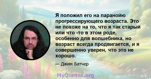 Я положил его на паранойю прогрессирующего возраста. Это не похоже на то, что я так старый или что -то в этом роде, особенно для волшебника, но возраст всегда продвигается, и я совершенно уверен, что это не хорошо.