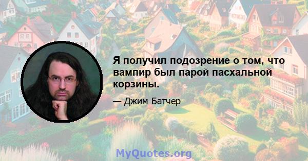 Я получил подозрение о том, что вампир был парой пасхальной корзины.