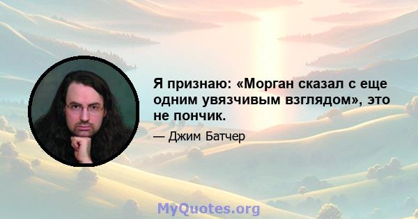 Я признаю: «Морган сказал с еще одним увязчивым взглядом», это не пончик.