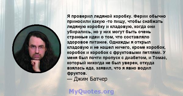 Я проверил ледяной коробку. Ферии обычно приносили какую -то пищу, чтобы снабжать ледяную коробку и кладовую, когда они убирались, но у них могут быть очень странные идеи о том, что составляло здоровое питание. Однажды