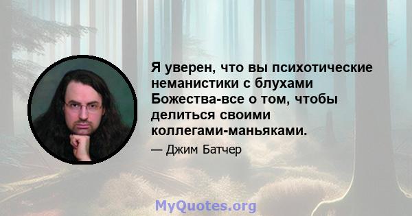 Я уверен, что вы психотические неманистики с блухами Божества-все о том, чтобы делиться своими коллегами-маньяками.