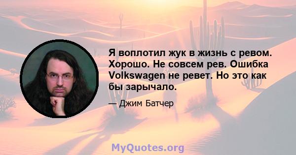 Я воплотил жук в жизнь с ревом. Хорошо. Не совсем рев. Ошибка Volkswagen не ревет. Но это как бы зарычало.