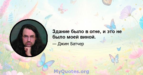 Здание было в огне, и это не было моей виной.