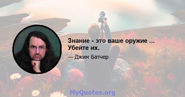 Знание - это ваше оружие ... Убейте их.