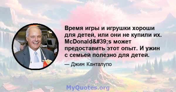 Время игры и игрушки хороши для детей, или они не купили их. McDonald's может предоставить этот опыт. И ужин с семьей полезно для детей.