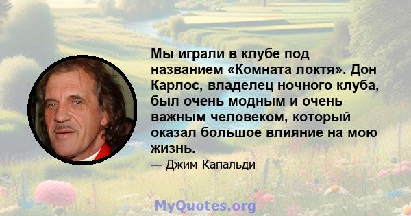 Мы играли в клубе под названием «Комната локтя». Дон Карлос, владелец ночного клуба, был очень модным и очень важным человеком, который оказал большое влияние на мою жизнь.