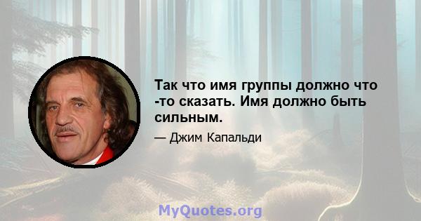 Так что имя группы должно что -то сказать. Имя должно быть сильным.