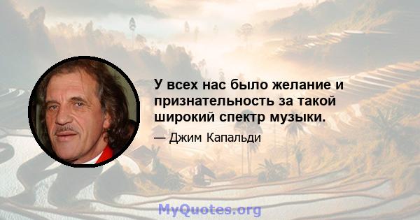 У всех нас было желание и признательность за такой широкий спектр музыки.