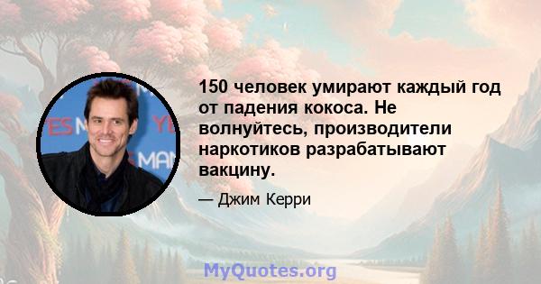 150 человек умирают каждый год от падения кокоса. Не волнуйтесь, производители наркотиков разрабатывают вакцину.