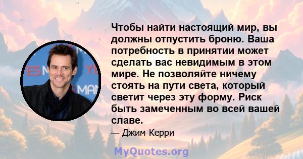 Чтобы найти настоящий мир, вы должны отпустить броню. Ваша потребность в принятии может сделать вас невидимым в этом мире. Не позволяйте ничему стоять на пути света, который светит через эту форму. Риск быть замеченным