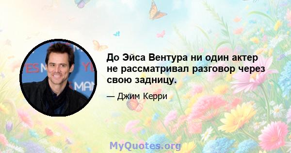 До Эйса Вентура ни один актер не рассматривал разговор через свою задницу.