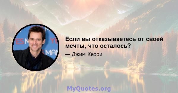 Если вы отказываетесь от своей мечты, что осталось?