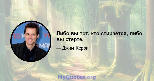 Либо вы тот, кто стирается, либо вы стерте.