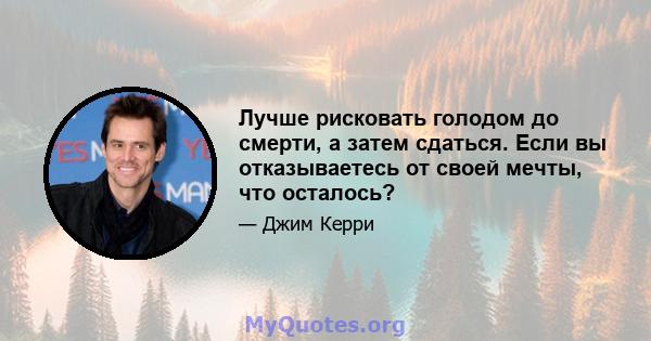 Лучше рисковать голодом до смерти, а затем сдаться. Если вы отказываетесь от своей мечты, что осталось?