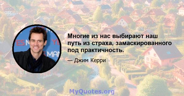 Многие из нас выбирают наш путь из страха, замаскированного под практичность.