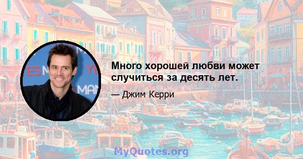 Много хорошей любви может случиться за десять лет.