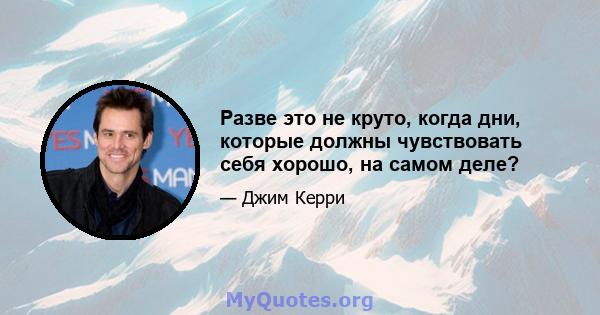 Разве это не круто, когда дни, которые должны чувствовать себя хорошо, на самом деле?