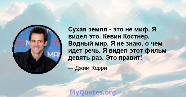 Сухая земля - ​​это не миф. Я видел это. Кевин Костнер. Водный мир. Я не знаю, о чем идет речь. Я видел этот фильм девять раз. Это правит!