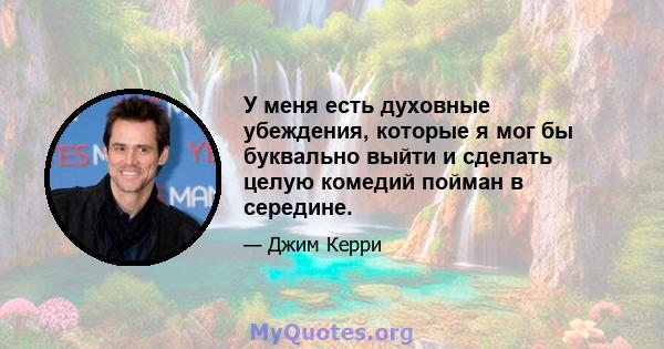 У меня есть духовные убеждения, которые я мог бы буквально выйти и сделать целую комедий пойман в середине.