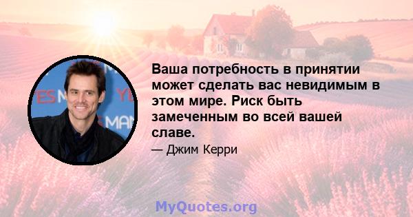 Ваша потребность в принятии может сделать вас невидимым в этом мире. Риск быть замеченным во всей вашей славе.