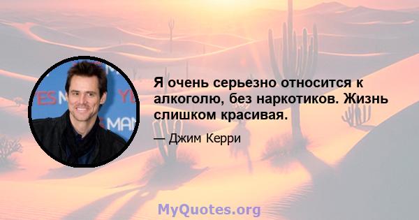 Я очень серьезно относится к алкоголю, без наркотиков. Жизнь слишком красивая.