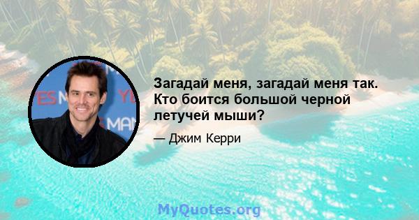 Загадай меня, загадай меня так. Кто боится большой черной летучей мыши?