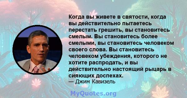 Когда вы живете в святости, когда вы действительно пытаетесь перестать грешить, вы становитесь смелым. Вы становитесь более смелыми, вы становитесь человеком своего слова. Вы становитесь человеком убеждения, которого не 