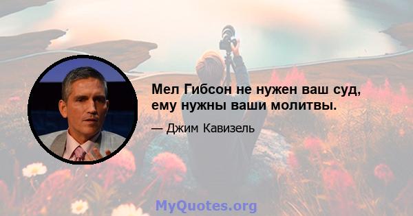 Мел Гибсон не нужен ваш суд, ему нужны ваши молитвы.