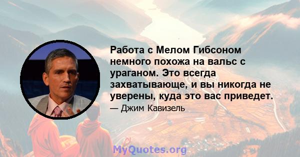 Работа с Мелом Гибсоном немного похожа на вальс с ураганом. Это всегда захватывающе, и вы никогда не уверены, куда это вас приведет.