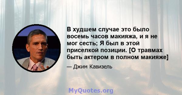 В худшем случае это было восемь часов макияжа, и я не мог сесть; Я был в этой приселкой позиции. [О травмах быть актером в полном макияже]