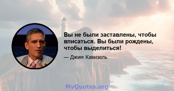 Вы не были заставлены, чтобы вписаться. Вы были рождены, чтобы выделиться!