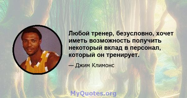 Любой тренер, безусловно, хочет иметь возможность получить некоторый вклад в персонал, который он тренирует.