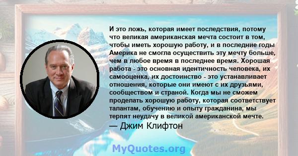 И это ложь, которая имеет последствия, потому что великая американская мечта состоит в том, чтобы иметь хорошую работу, и в последние годы Америка не смогла осуществить эту мечту больше, чем в любое время в последнее