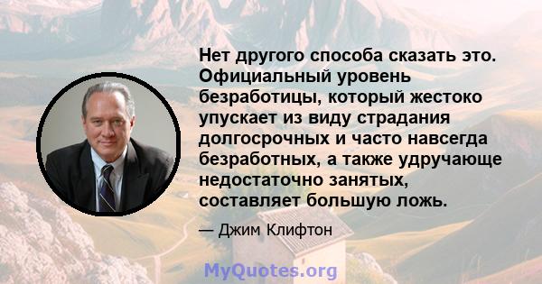 Нет другого способа сказать это. Официальный уровень безработицы, который жестоко упускает из виду страдания долгосрочных и часто навсегда безработных, а также удручающе недостаточно занятых, составляет большую ложь.