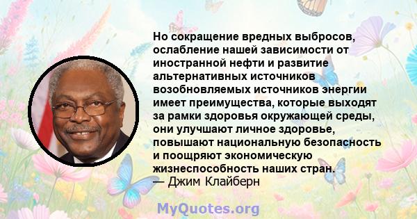 Но сокращение вредных выбросов, ослабление нашей зависимости от иностранной нефти и развитие альтернативных источников возобновляемых источников энергии имеет преимущества, которые выходят за рамки здоровья окружающей