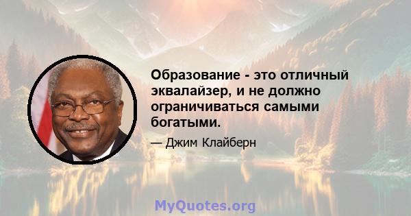 Образование - это отличный эквалайзер, и не должно ограничиваться самыми богатыми.